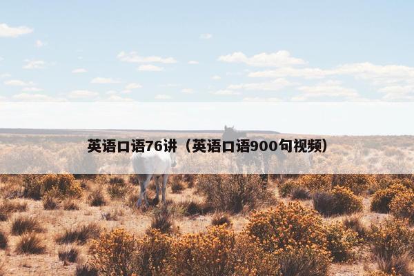 英语口语76讲（英语口语900句视频）