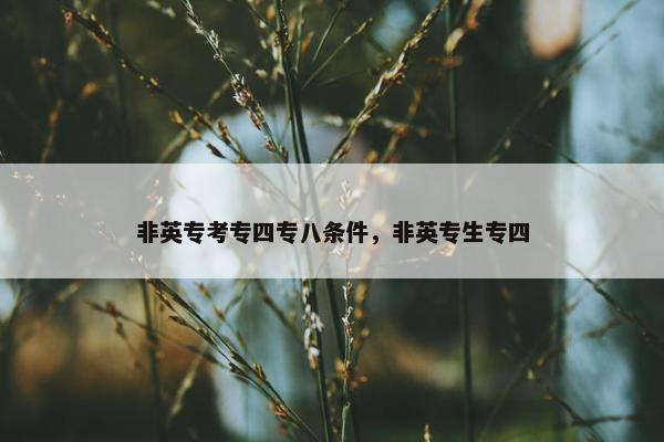 非英专考专四专八条件，非英专生专四