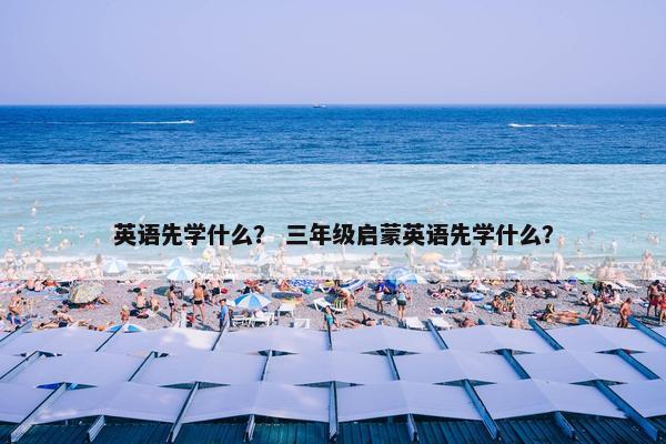 英语先学什么？ 三年级启蒙英语先学什么？