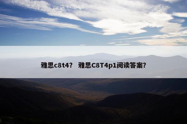 雅思c8t4？ 雅思C8T4p1阅读答案？