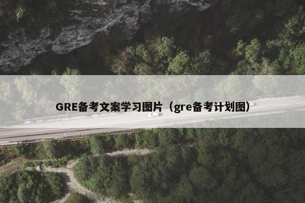 GRE备考文案学习图片（gre备考计划图）