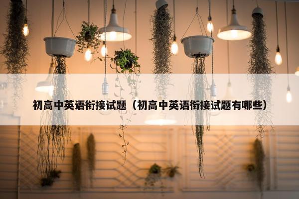 初高中英语衔接试题（初高中英语衔接试题有哪些）