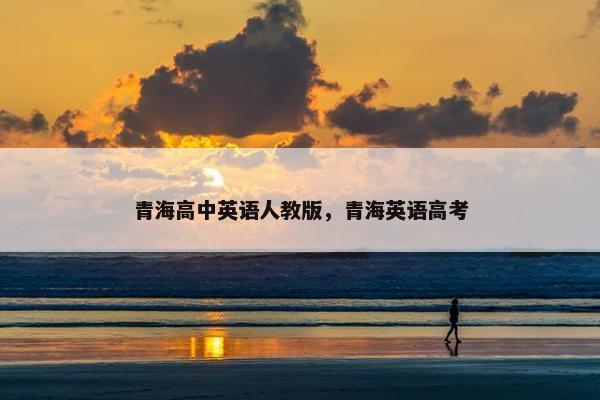 青海高中英语人教版，青海英语高考