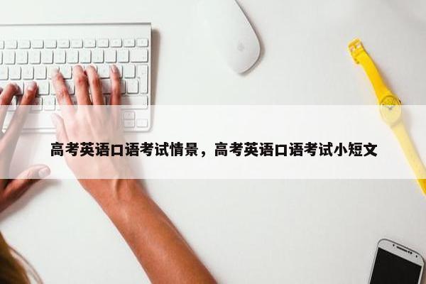 高考英语口语考试情景，高考英语口语考试小短文