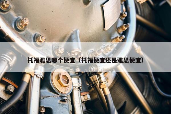 托福雅思哪个便宜（托福便宜还是雅思便宜）
