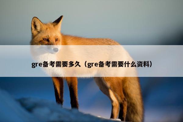 gre备考需要多久（gre备考需要什么资料）