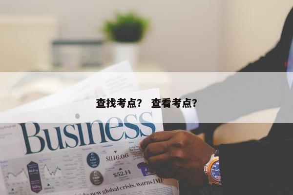 查找考点？ 查看考点？