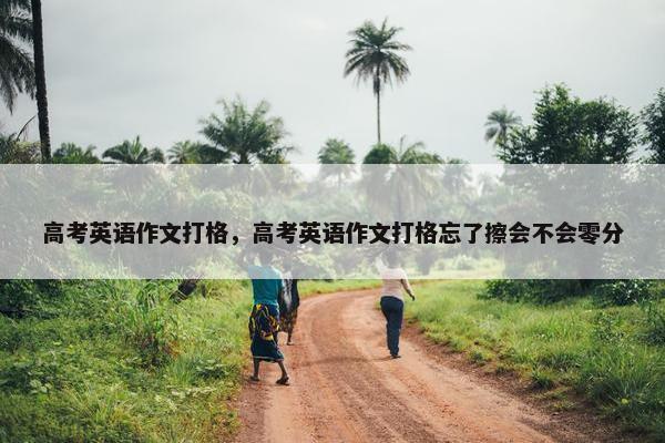 高考英语作文打格，高考英语作文打格忘了擦会不会零分