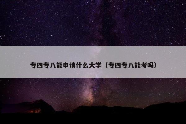 专四专八能申请什么大学（专四专八能考吗）