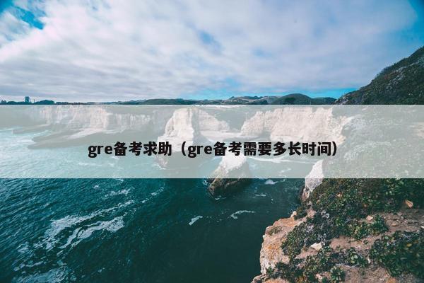 gre备考求助（gre备考需要多长时间）