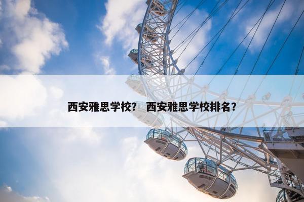 西安雅思学校？ 西安雅思学校排名？