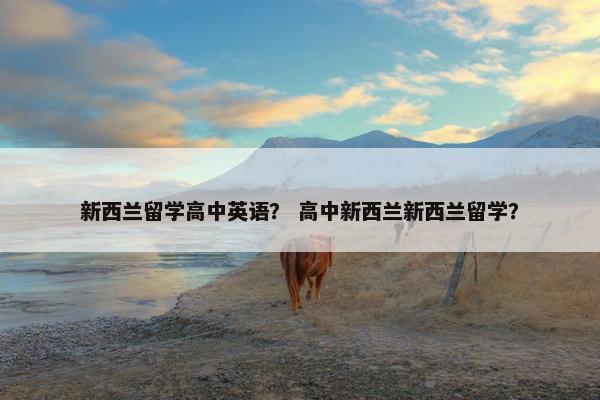 新西兰留学高中英语？ 高中新西兰新西兰留学？