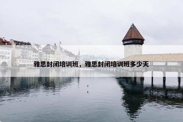 雅思封闭培训班，雅思封闭培训班多少天