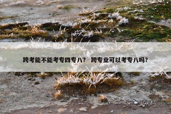 跨考能不能考专四专八？ 跨专业可以考专八吗？