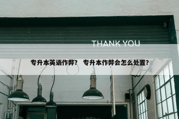 专升本英语作弊？ 专升本作弊会怎么处置？