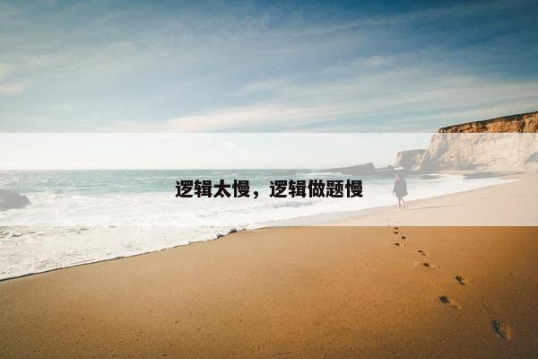 逻辑太慢，逻辑做题慢