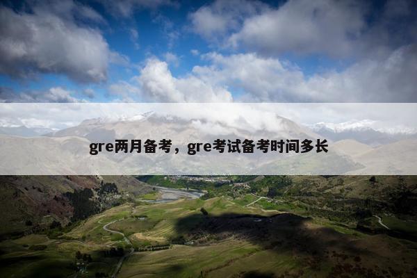 gre两月备考，gre考试备考时间多长