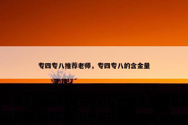 专四专八推荐老师，专四专八的含金量