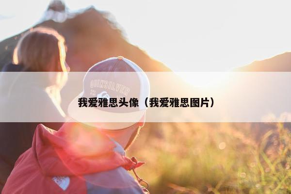 我爱雅思头像（我爱雅思图片）