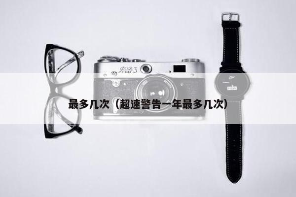 最多几次（超速警告一年最多几次）