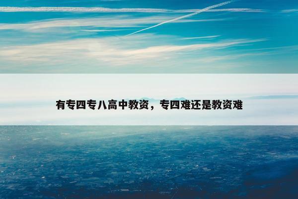 有专四专八高中教资，专四难还是教资难