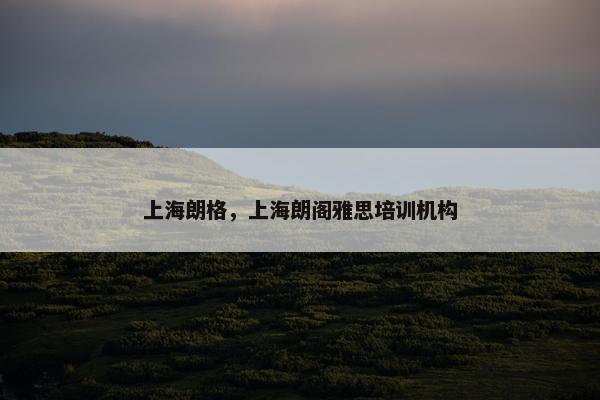 上海朗格，上海朗阁雅思培训机构