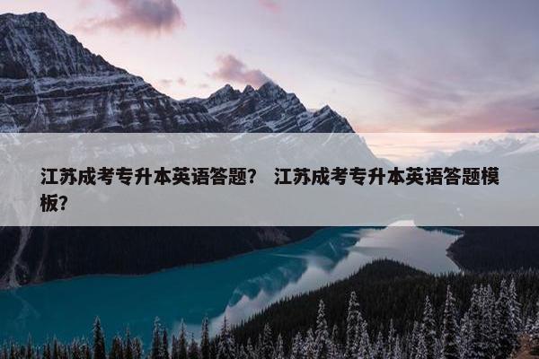 江苏成考专升本英语答题？ 江苏成考专升本英语答题模板？