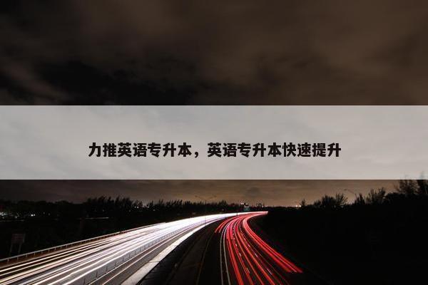 力推英语专升本，英语专升本快速提升