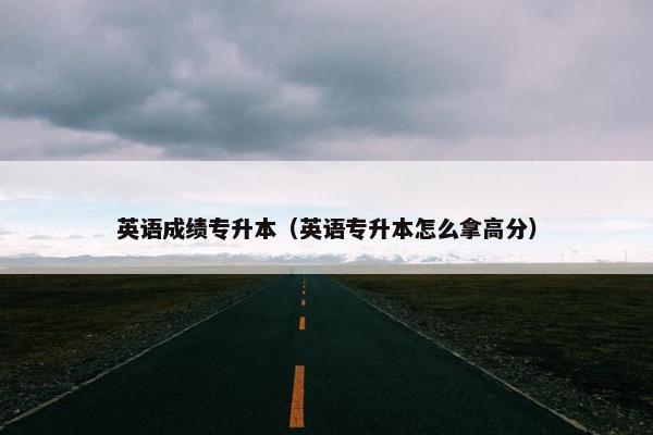英语成绩专升本（英语专升本怎么拿高分）