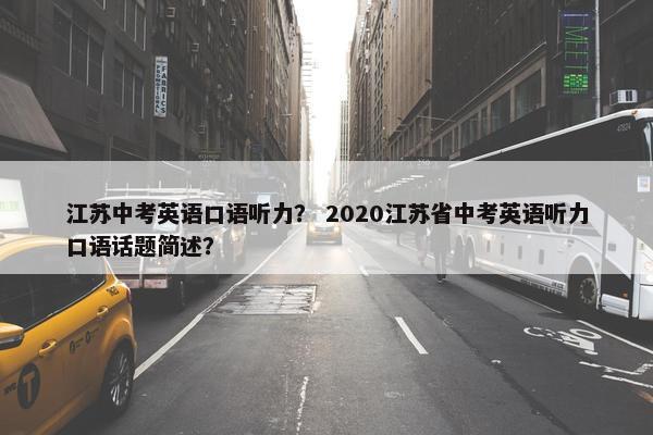 江苏中考英语口语听力？ 2020江苏省中考英语听力口语话题简述？