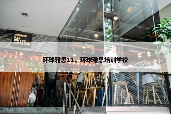 环球雅思11，环球雅思培训学校