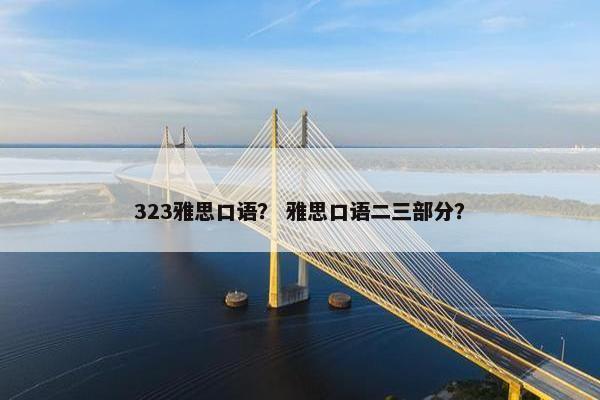 323雅思口语？ 雅思口语二三部分？