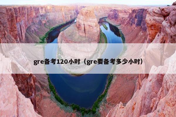 gre备考120小时（gre要备考多少小时）