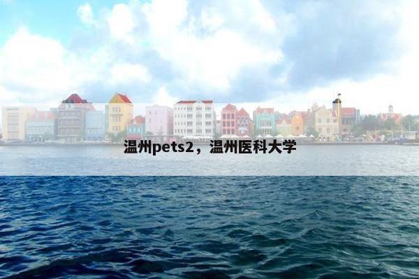 温州pets2，温州医科大学