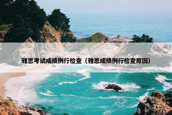 雅思考试成绩例行检查（雅思成绩例行检查原因）