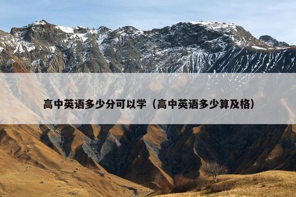 高中英语多少分可以学（高中英语多少算及格）