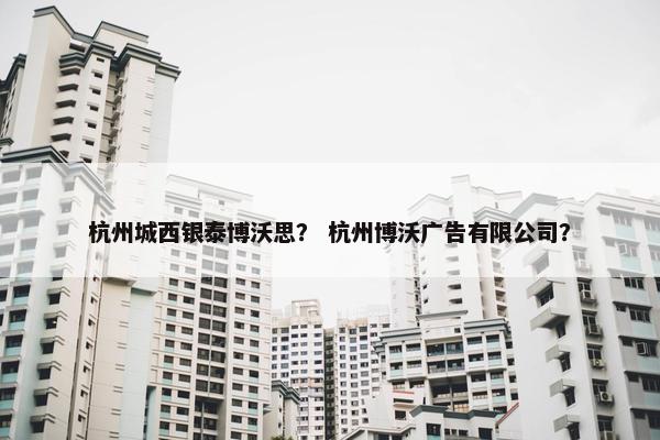 杭州城西银泰博沃思？ 杭州博沃广告有限公司？