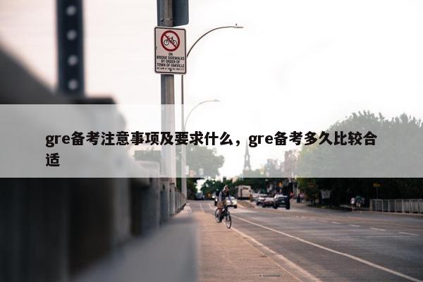 gre备考注意事项及要求什么，gre备考多久比较合适