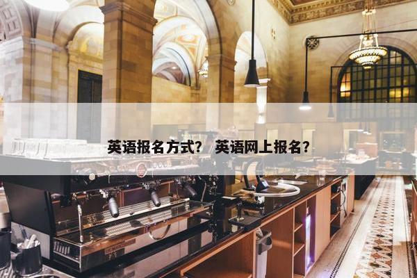 英语报名方式？ 英语网上报名？