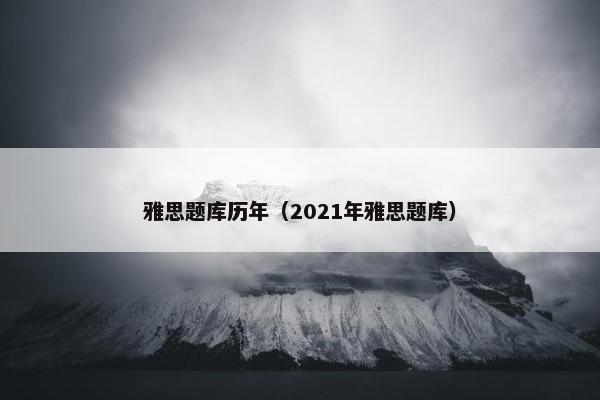雅思题库历年（2021年雅思题库）