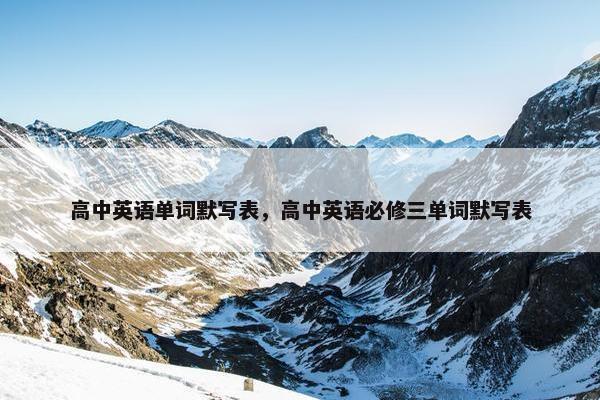 高中英语单词默写表，高中英语必修三单词默写表