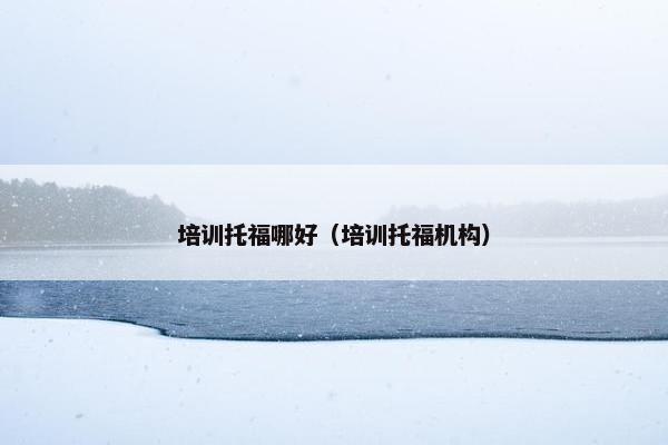 培训托福哪好（培训托福机构）