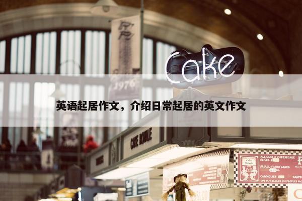 英语起居作文，介绍日常起居的英文作文