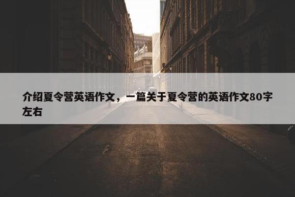 介绍夏令营英语作文，一篇关于夏令营的英语作文80字左右
