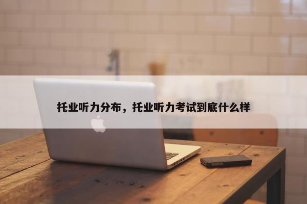 托业听力分布，托业听力考试到底什么样