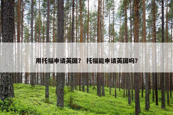 用托福申请英国？ 托福能申请英国吗？