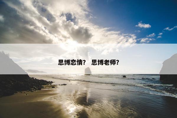 思博恋情？ 思博老师？