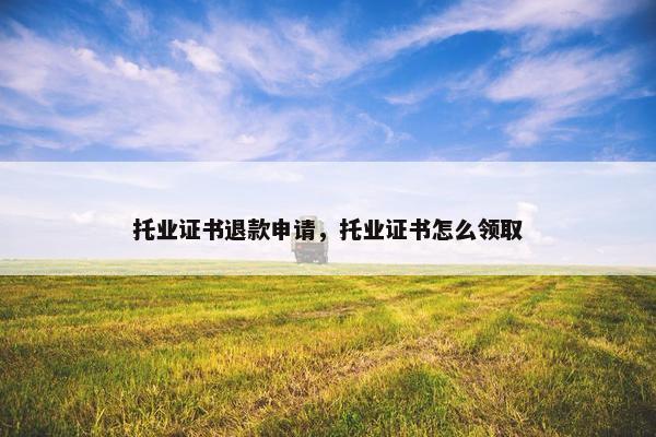托业证书退款申请，托业证书怎么领取