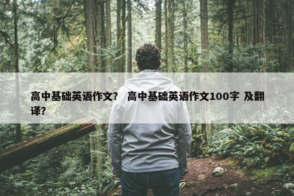 高中基础英语作文？ 高中基础英语作文100字 及翻译？