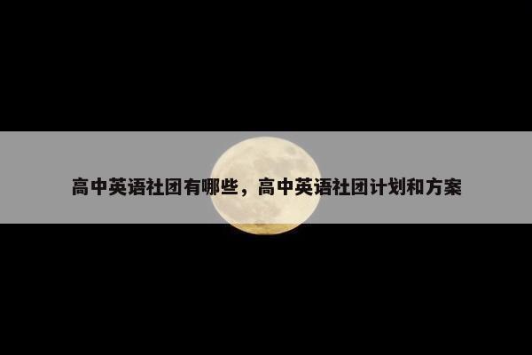 高中英语社团有哪些，高中英语社团计划和方案